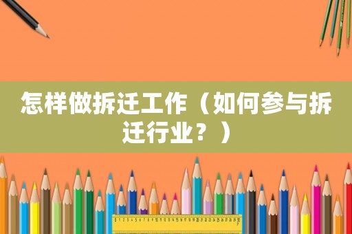 怎樣做拆遷工作（如何參與拆遷行業？）