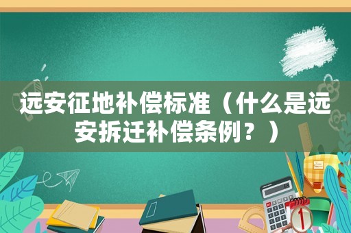遠安征地補償標準（什么是遠安拆遷補償條例？）