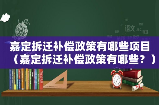 嘉定拆遷補償政策有哪些項目（嘉定拆遷補償政策有哪些？）
