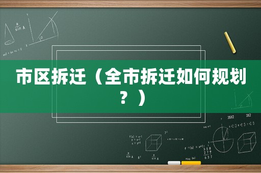 市區(qū)拆遷（全市拆遷如何規(guī)劃？）