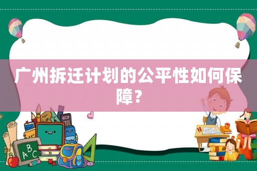 廣州拆遷計劃的公平性如何保障？
