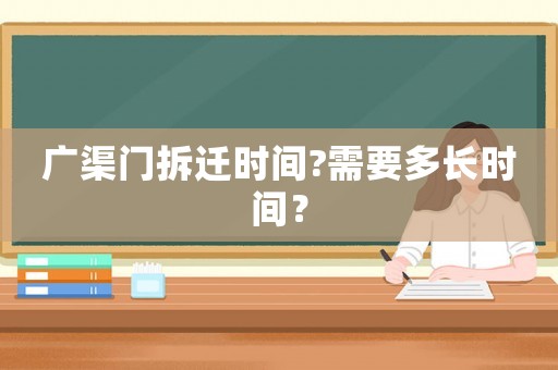 廣渠門拆遷時間?需要多長時間？