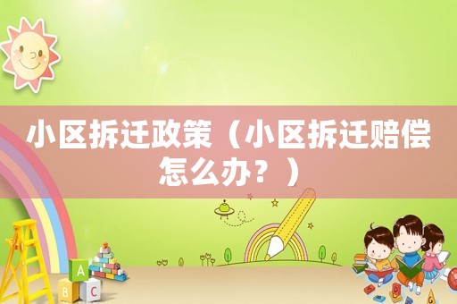 小區拆遷政策（小區拆遷賠償怎么辦？）