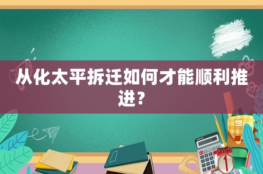 從化太平拆遷如何才能順利推進(jìn)？