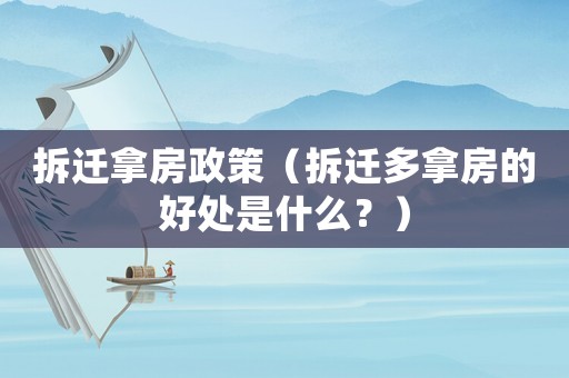 拆遷拿房政策（拆遷多拿房的好處是什么？）