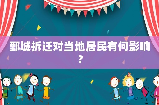 鄄城拆遷對當地居民有何影響？