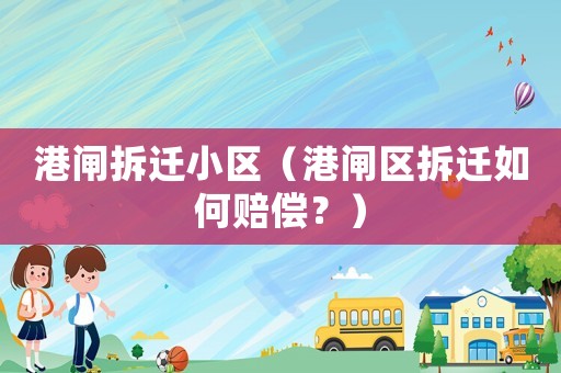 港閘拆遷小區(qū)（港閘區(qū)拆遷如何賠償？）