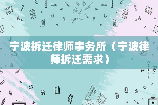 寧波拆遷律師事務(wù)所（寧波律師拆遷需求）