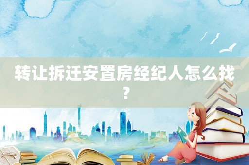 轉(zhuǎn)讓拆遷安置房經(jīng)紀人怎么找？