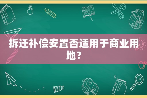 拆遷補償安置否適用于商業用地？