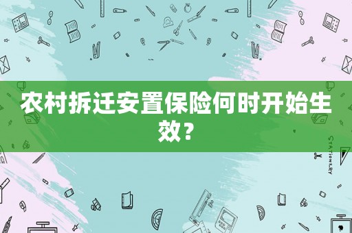 農村拆遷安置保險何時開始生效？