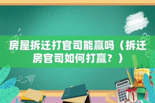 房屋拆遷打官司能贏嗎（拆遷房官司如何打贏？）