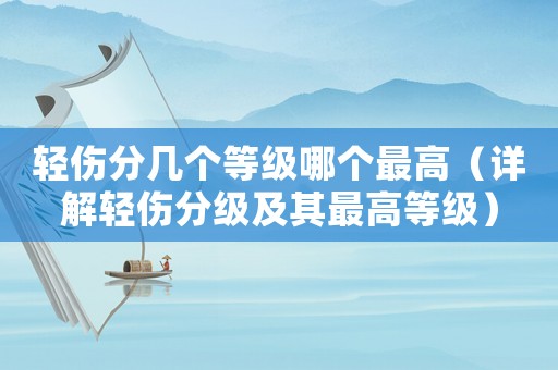 輕傷分幾個等級哪個最高（詳解輕傷分級及其最高等級）