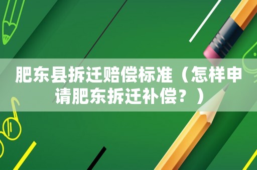 肥東縣拆遷賠償標準（怎樣申請肥東拆遷補償？）