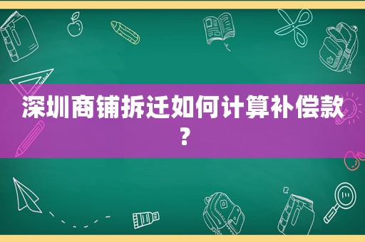 深圳商鋪拆遷如何計算補償款？