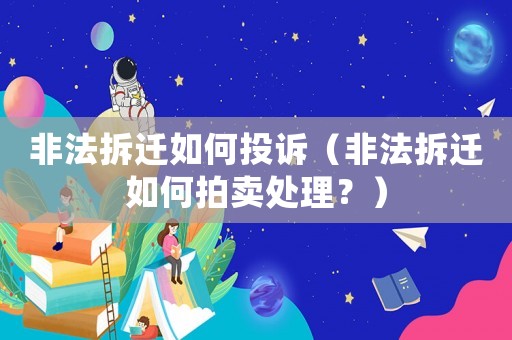 非法拆遷如何投訴（非法拆遷如何拍賣(mài)處理？）