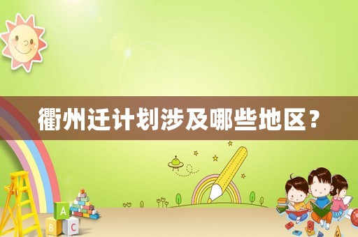 衢州遷計劃涉及哪些地區？