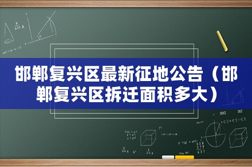 邯鄲復興區最新征地公告（邯鄲復興區拆遷面積多大）