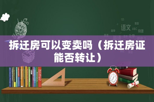 拆遷房可以變賣嗎（拆遷房證能否轉讓）