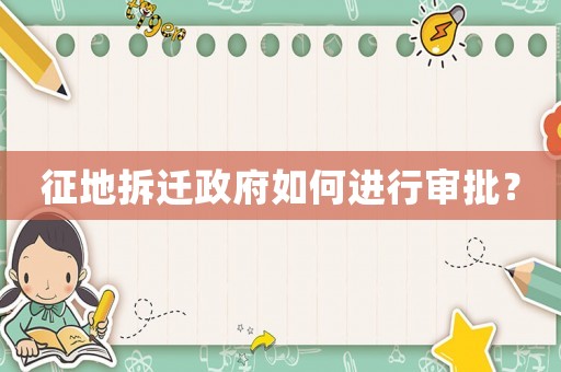 征地拆遷政府如何進(jìn)行審批？