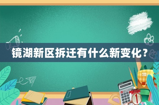 鏡湖新區拆遷有什么新變化？