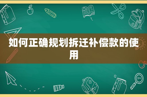 如何正確規劃拆遷補償款的使用