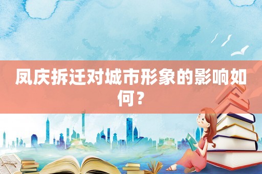 鳳慶拆遷對城市形象的影響如何？