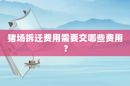 豬場拆遷費用需要交哪些費用？