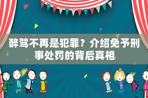 醉駕不再是犯罪？介紹免予刑事處罰的背后真相