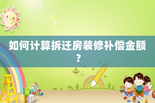如何計算拆遷房裝修補償金額？