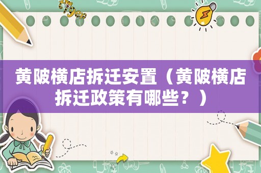 黃陂橫店拆遷安置（黃陂橫店拆遷政策有哪些？）