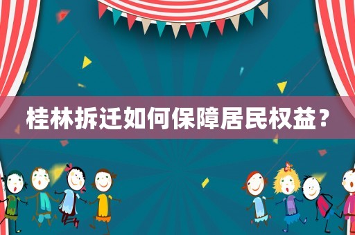 桂林拆遷如何保障居民權(quán)益？