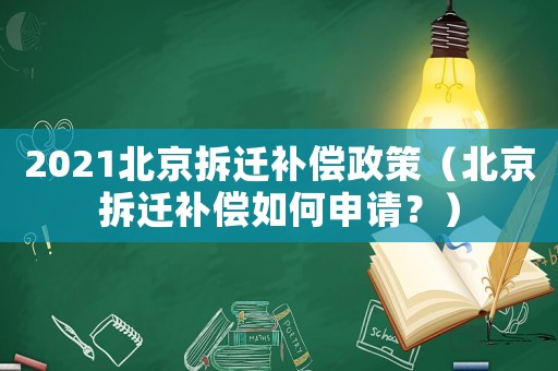 2021北京拆遷補(bǔ)償政策（北京拆遷補(bǔ)償如何申請(qǐng)？）