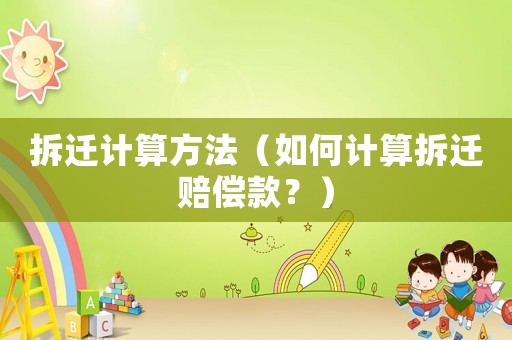 拆遷計算方法（如何計算拆遷賠償款？）