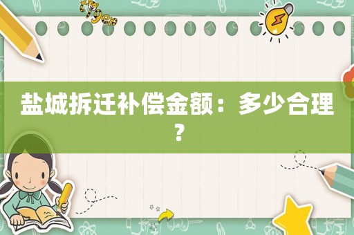 鹽城拆遷補(bǔ)償金額：多少合理？