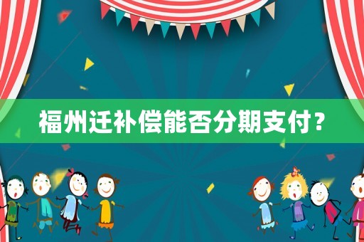 福州遷補(bǔ)償能否分期支付？