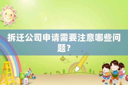 拆遷公司申請(qǐng)需要注意哪些問題？
