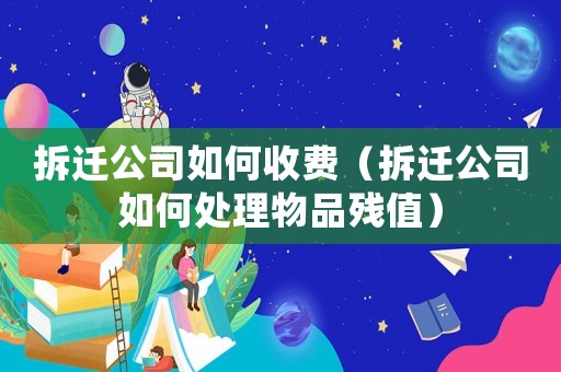 拆遷公司如何收費（拆遷公司如何處理物品殘值）