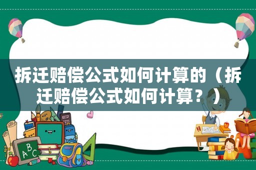 拆遷賠償公式如何計算的（拆遷賠償公式如何計算？）