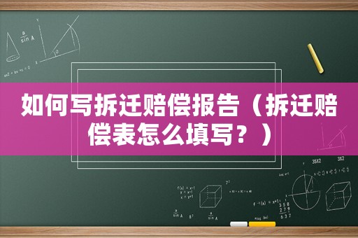 如何寫拆遷賠償報告（拆遷賠償表怎么填寫？）