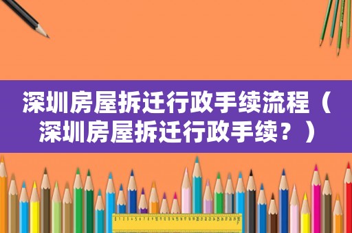 深圳房屋拆遷行政手續(xù)流程（深圳房屋拆遷行政手續(xù)？）