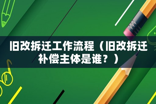 舊改拆遷工作流程（舊改拆遷補償主體是誰？）