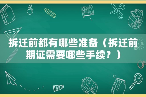 拆遷前都有哪些準備（拆遷前期證需要哪些手續？）