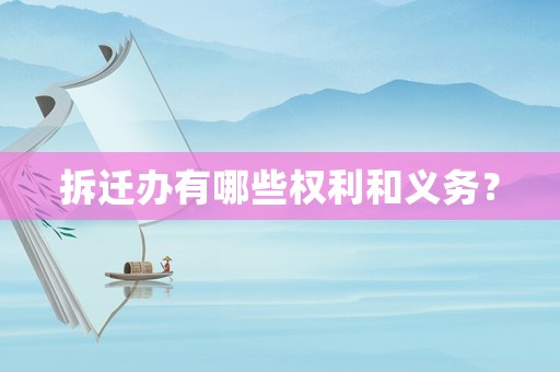 拆遷辦有哪些權利和義務？
