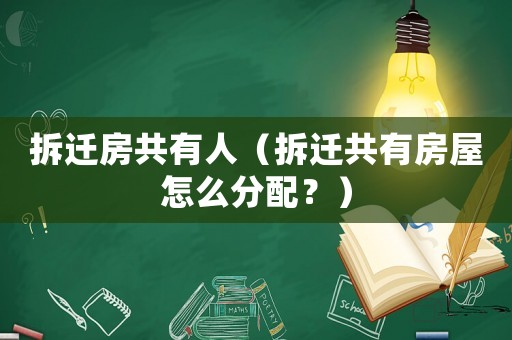 拆遷房共有人（拆遷共有房屋怎么分配？）