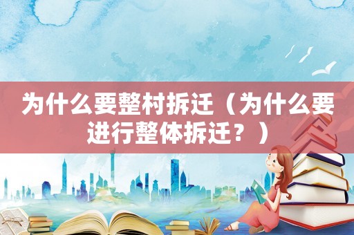 為什么要整村拆遷（為什么要進(jìn)行整體拆遷？）