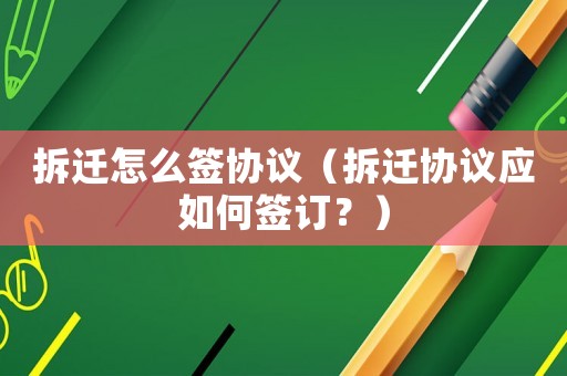 拆遷怎么簽協(xié)議（拆遷協(xié)議應(yīng)如何簽訂？）