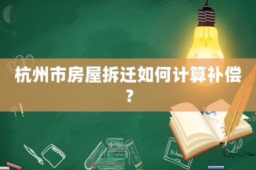 杭州市房屋拆遷如何計算補償？