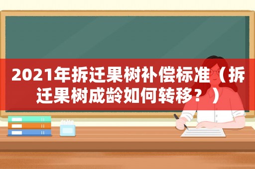 2021年拆遷果樹補償標準（拆遷果樹成齡如何轉移？）