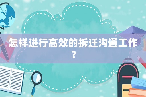 怎樣進行高效的拆遷溝通工作？